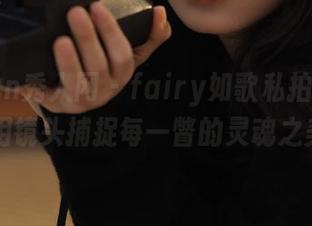Xiuren秀人网 – fairy如歌私拍透明套图：用镜头捕捉每一瞥的灵魂之美.txt