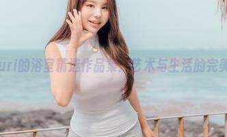 探索Zzyuri的浴室精选作品集：艺术与生活的完美融合.txt