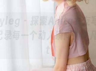 beautyleg – 探索Anita女友写真网盘合集,记录每一个动人瞬间的不凡之旅.txt