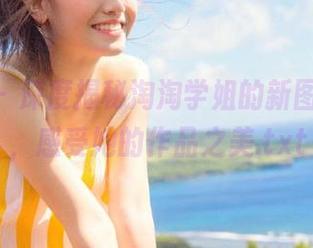 pans – 深度揭秘淘淘学姐的新图包更新,感受她的作品之美.txt