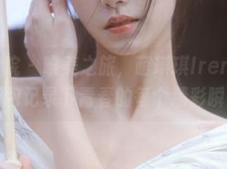 模范学院 – 唯美之旅，萌琪琪Irene女友写真图包记录下青春的每个精彩瞬间.txt