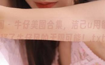 微密圈 – 牛仔美图合集，洁己u用镜头诠释了牛仔风的无限可能！.txt