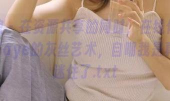 美媛馆 – 在资源共享的同时,在线体验刘飞儿Faye的灰丝艺术,自嘲我是真的被迷住了.txt