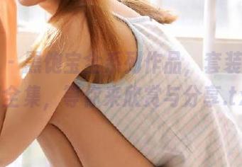 微密圈 – 黑饱宝全系列作品,套装美图原图全集,等你来欣赏与分享.txt